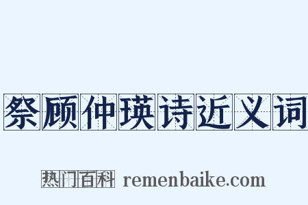 祭顾仲瑛诗近义词是什么意思的图片